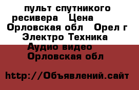 пульт спутникого ресивера › Цена ­ 100 - Орловская обл., Орел г. Электро-Техника » Аудио-видео   . Орловская обл.